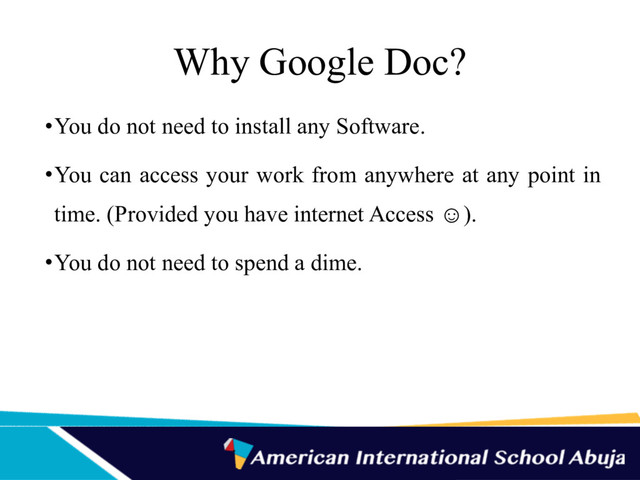 Why Google Doc?
•You do not need to install any Software.
•You can access your work from anywhere at any point in
time. (Provided you have internet Access ☺).
•You do not need to spend a dime.
