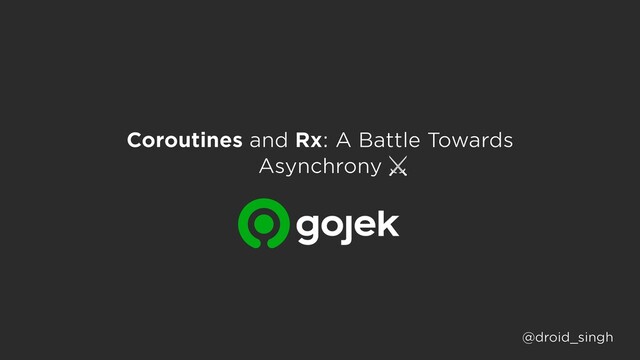 Coroutines and Rx: A Battle Towards
Asynchrony
@droid_singh
⚔
