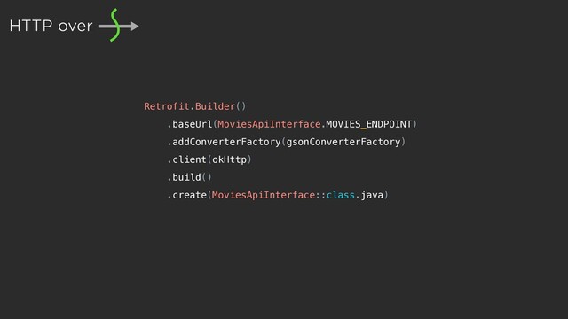 Retrofit.Builder()
.baseUrl(MoviesApiInterface.MOVIES_ENDPOINT)
.addConverterFactory(gsonConverterFactory)
.client(okHttp)
.build()
.create(MoviesApiInterface::class.java)
HTTP over
