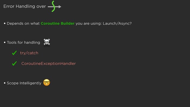 Error Handling over
• Depends on what Coroutine Builder you are using: Launch/Async?
• Scope Intelligently

• Tools for handling
☠
CoroutineExceptionHandler
try/catch
