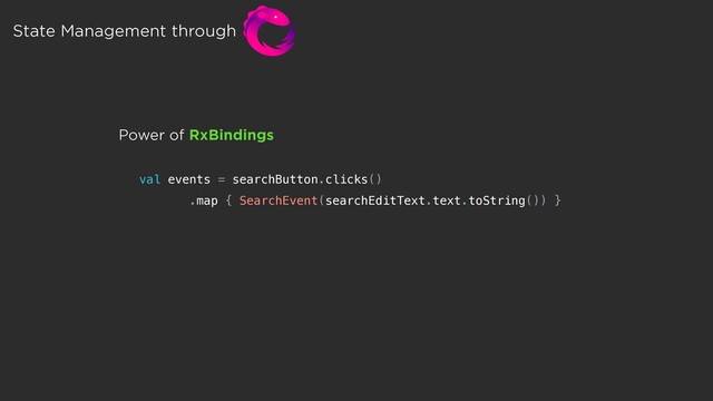 val events = searchButton.clicks()
.map { SearchEvent(searchEditText.text.toString()) }
Power of RxBindings
State Management through

