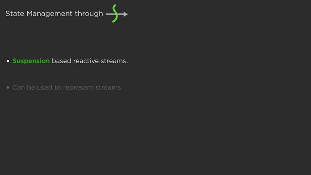 • Suspension based reactive streams.
• Can be used to represent streams
State Management through
