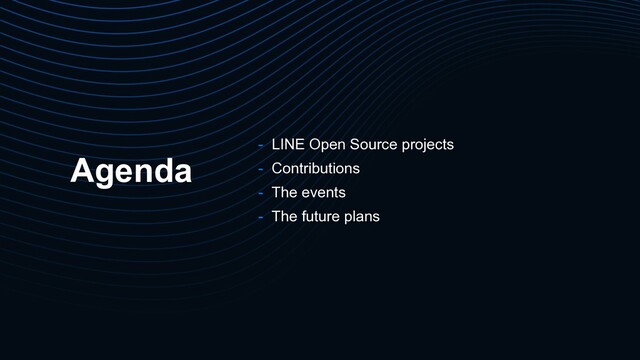 Agenda
- LINE Open Source projects
- Contributions
- The events
- The future plans
