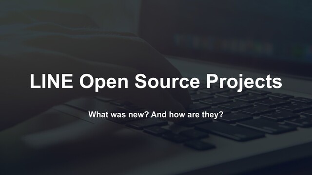 What was new? And how are they?
LINE Open Source Projects
