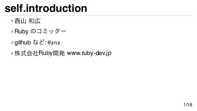 self.introduction
西山 和広
Ruby のコミッター
github など: @znz
株式会社Ruby開発 www.ruby-dev.jp
1/16
