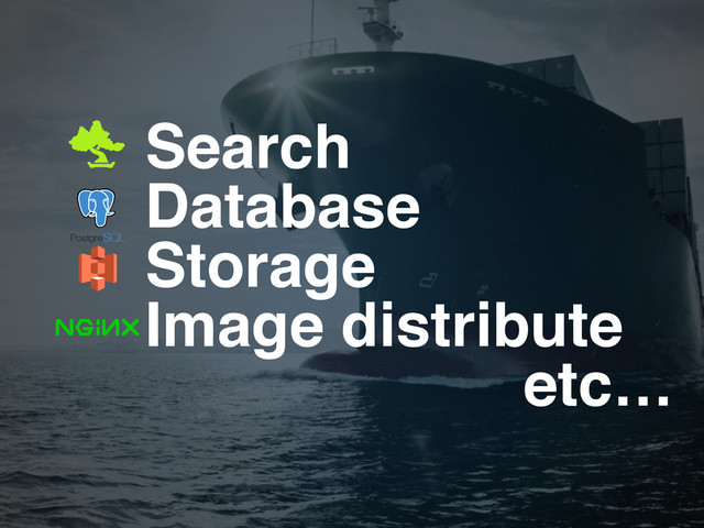 Search!
Database!
Storage!
Image distribute!
etc…
