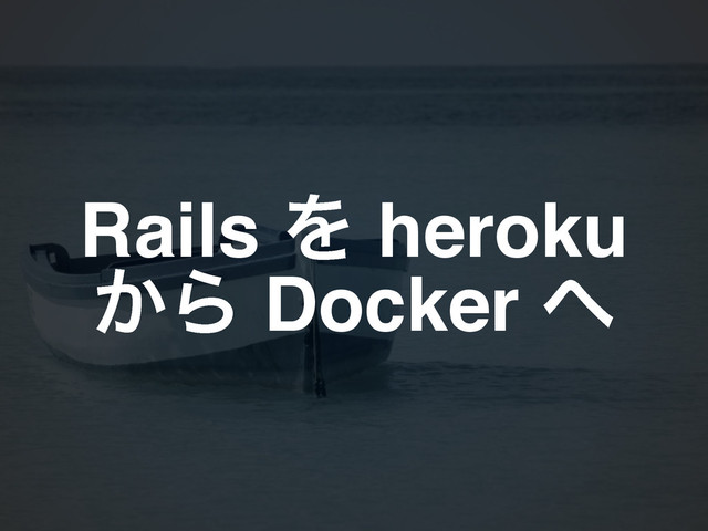 Rails Λ heroku !
͔Β Docker ΁
