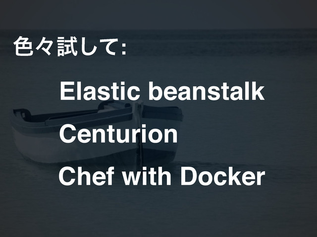 ৭ʑࢼͯ͠:
Elastic beanstalk
Centurion
Chef with Docker

