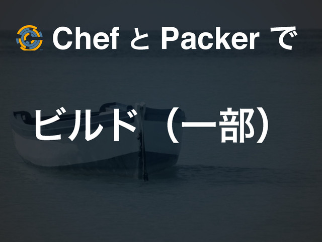 Chef ͱ Packer Ͱ
ϏϧυʢҰ෦ʣ
