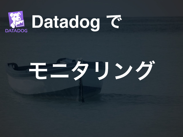 Datadog Ͱ
ϞχλϦϯά
