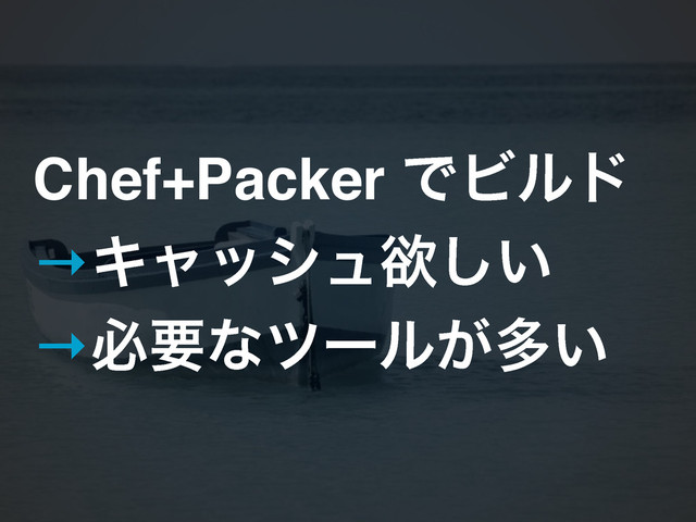 Chef+Packer ͰϏϧυ!
→Ωϟογϡཉ͍͠!
→ඞཁͳπʔϧ͕ଟ͍
