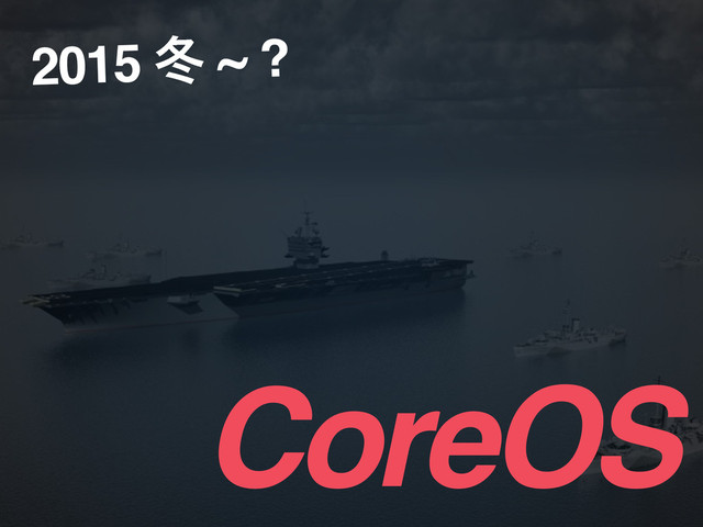 CoreOS
2015 ౙ ~ ?
