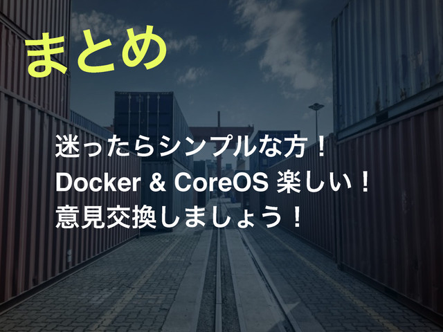 ·ͱΊ
໎ͬͨΒγϯϓϧͳํʂ!
Docker & CoreOS ָ͍͠ʂ!
ҙݟަ׵͠·͠ΐ͏ʂ
