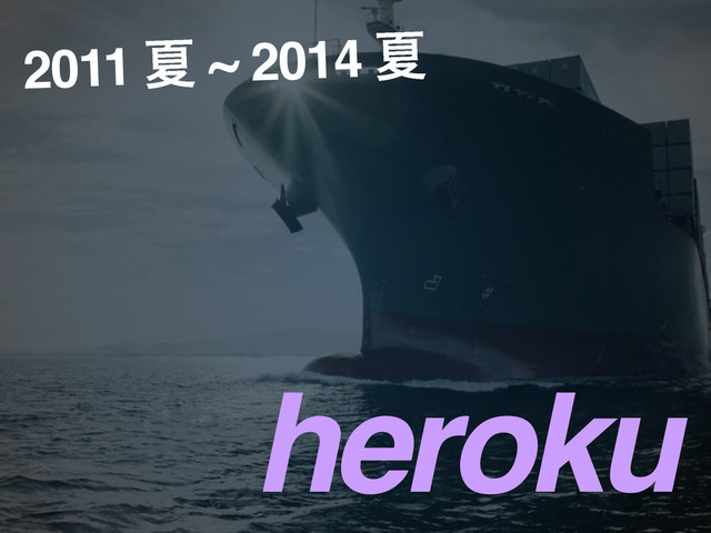heroku
2011 Ն ~ 2014 Ն
