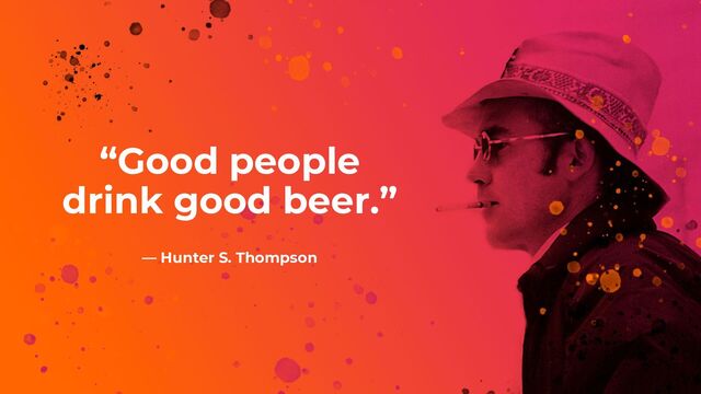 “Good people
drink good beer.”
― Hunter S. Thompson
