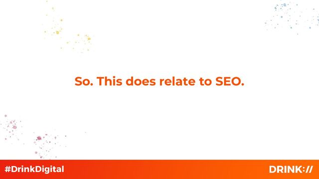 So. This does relate to SEO.
