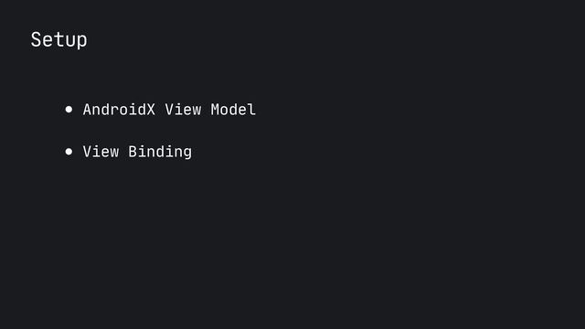 Setup
● AndroidX View Model

● View Binding
