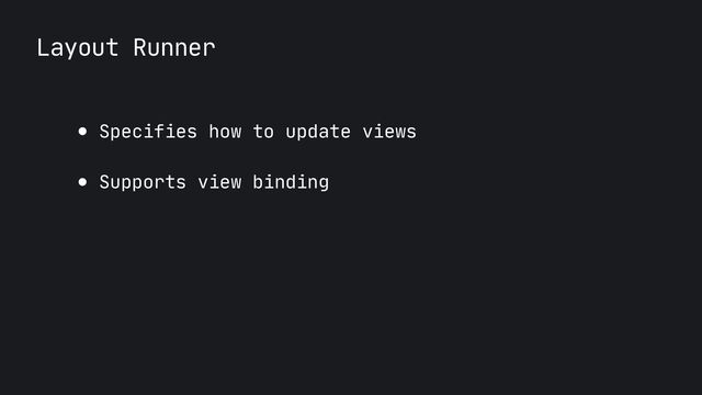Layout Runner
● Specifies how to update views

● Supports view binding
