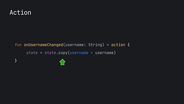 fun onUsernameChanged(username: String) = action {

state = state.copy(username = username)

}

Action
