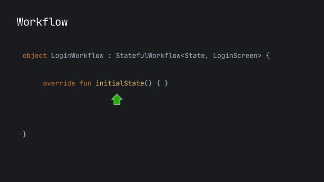 object LoginWorkflow : StatefulWorkflow {

override fun initialState() { }

override fun render() { }

}
Workflow
