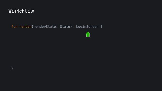 fun render(renderState: State): LoginScreen {

}
Workflow
