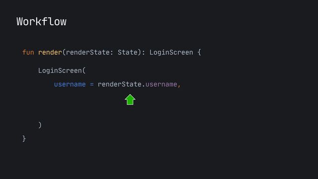 fun render(renderState: State): LoginScreen {

LoginScreen(

username = renderState.username,

onUsernameChanged = {
...
},

onLoginCliked = {}

)

}
Workflow
