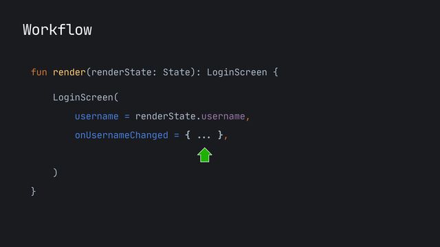 fun render(renderState: State): LoginScreen {

LoginScreen(

username = renderState.username,

onUsernameChanged = {
...
},

onLoginCliked = {}

)

}
Workflow
