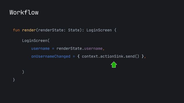 fun render(renderState: State): LoginScreen {

LoginScreen(

username = renderState.username,

onUsernameChanged = { context.actionSink.send() },

onLoginCliked = {}

)

}
Workflow
