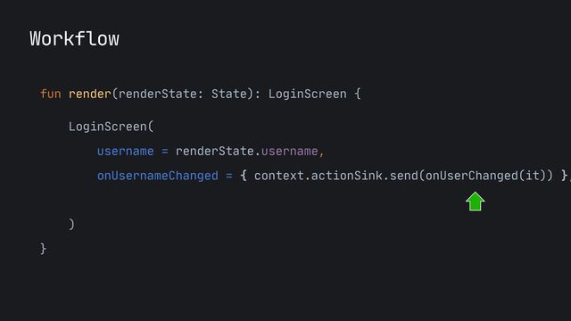 fun render(renderState: State): LoginScreen {

LoginScreen(

username = renderState.username,

onUsernameChanged = { context.actionSink.send(onUserChanged(it)) },
onLoginCliked = {}

)

}
Workflow
