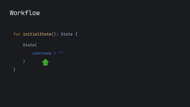 fun initialState(): State {

State(

username = ""

)

}
Workflow
