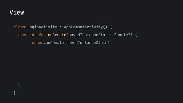 View
class LoginActivity : AppCompatActivity() {

override fun onCreate(savedInstanceState: Bundle?) {

super.onCreate(savedInstanceState)
 
 
val model: LoginViewModel by viewModels()

setContentView(

WorkflowLayout(this).apply { start(model.renderings) }

)

}

}


