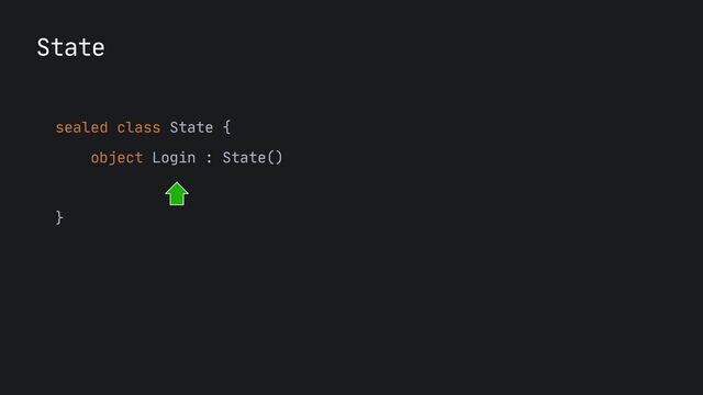 sealed class State {

object Login : State()

}

State

