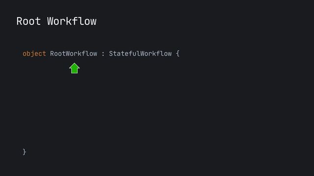 Root Workflow
object RootWorkflow : StatefulWorkflow {

}
