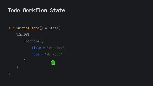 Todo Workflow State
fun initialState() = State(

listOf(

TodoModel(

title = "Workout",

note = "Workout"

)

)

)

