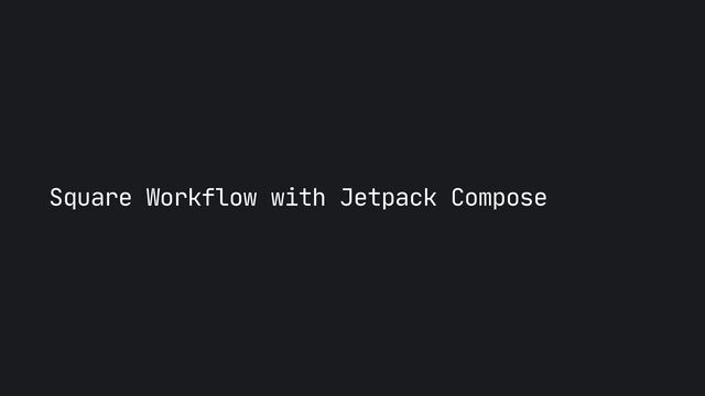 Square Workflow with Jetpack Compose
