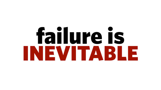 failure is
INEVITABLE
