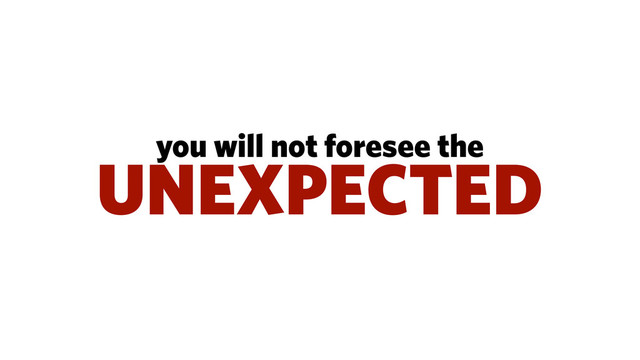 you will not foresee the
UNEXPECTED
