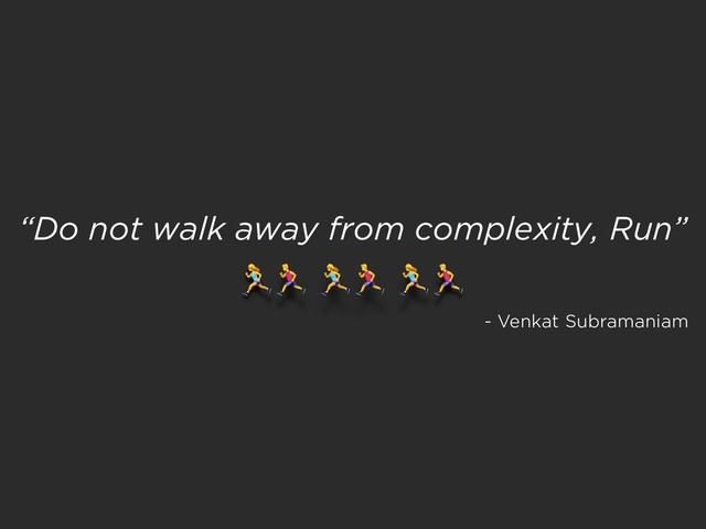 “Do not walk away from complexity, Run”
! ! !
- Venkat Subramaniam

