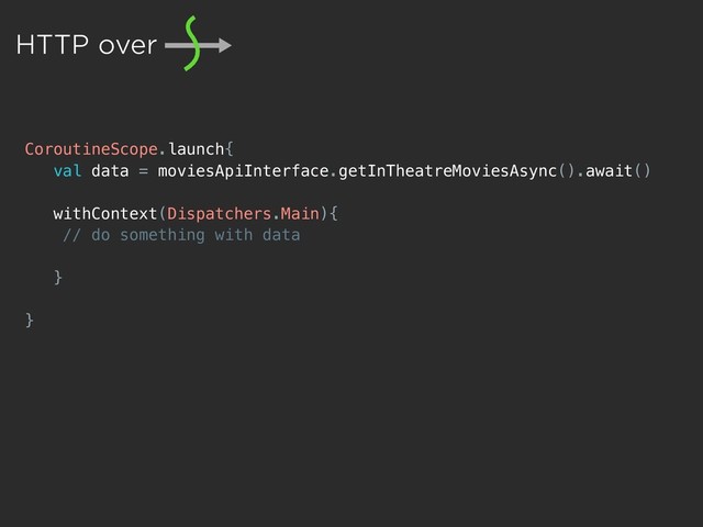 CoroutineScope.launch{
val data = moviesApiInterface.getInTheatreMoviesAsync().await()
withContext(Dispatchers.Main){
// do something with data
}
}
HTTP over
