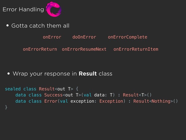 Error Handling
• Wrap your response in Result class
sealed class Result {
data class Success(val data: T) : Result()
data class Error(val exception: Exception) : Result()
}
• Gotta catch them all
onError
onErrorReturn onErrorResumeNext
doOnError onErrorComplete
onErrorReturnItem
