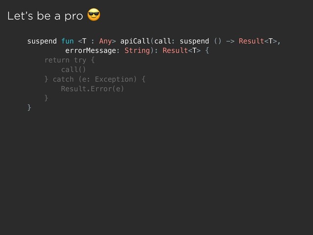 suspend fun  apiCall(call: suspend () -> Result,
errorMessage: String): Result {
return try {
call()
} catch (e: Exception) {
Result.Error(e)
}
}
Let’s be a pro 
