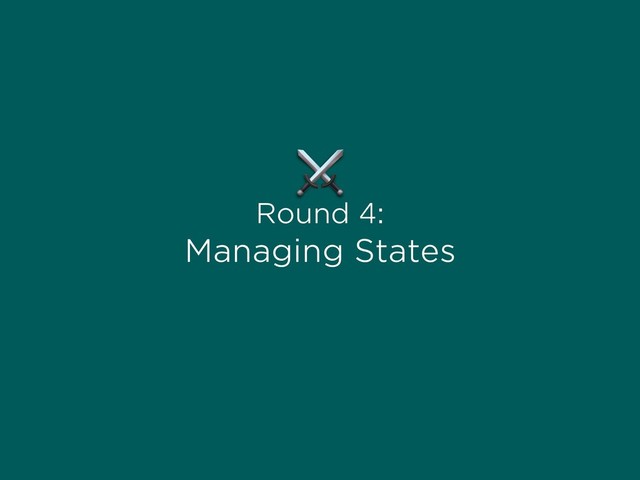 Round 4:
Managing States
⚔
