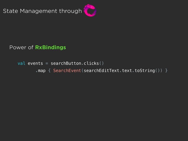 State Management through
val events = searchButton.clicks()
.map { SearchEvent(searchEditText.text.toString()) }
Power of RxBindings
