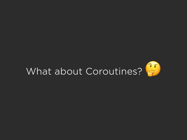 What about Coroutines?

