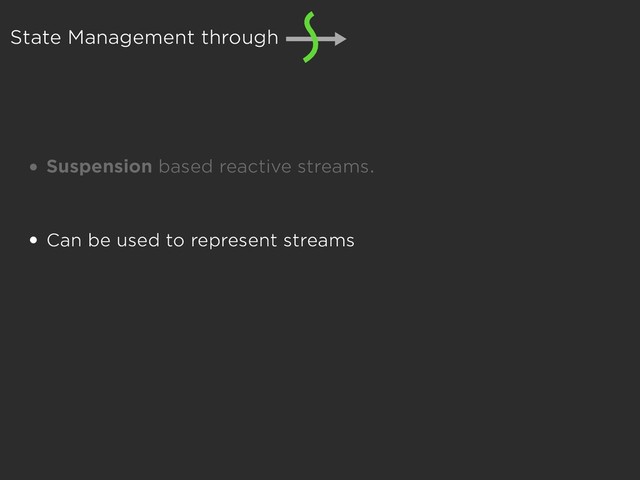 State Management through
• Suspension based reactive streams.
• Can be used to represent streams
