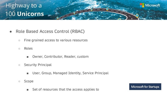 Kerala
● Role Based Access Control (RBAC)
○ Fine grained access to various resources
○ Roles
■ Owner, Contributor, Reader, custom
○ Security Principal
■ User, Group, Managed Identity, Service Principal
○ Scope
■ Set of resources that the access applies to
