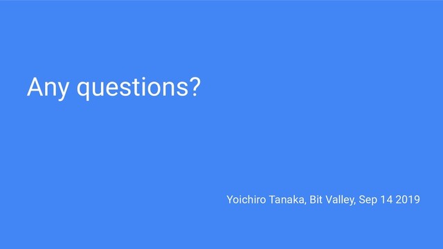 Any questions?
Yoichiro Tanaka, Bit Valley, Sep 14 2019
