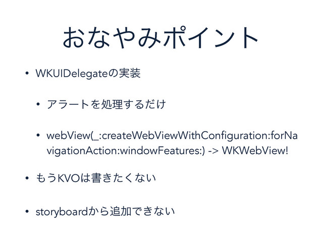͓ͳ΍ΈϙΠϯτ
• WKUIDelegateͷ࣮૷
• ΞϥʔτΛॲཧ͢Δ͚ͩ
• webView(_:createWebViewWithConfiguration:forNa
vigationAction:windowFeatures:) -> WKWebView!
• ΋͏KVO͸ॻ͖ͨ͘ͳ͍
• storyboard͔Β௥ՃͰ͖ͳ͍
