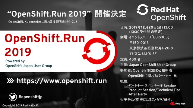 Copyright 2019 Red Hat K.K.
“OpenShift.Run 2019” )!
OpenShift, Kubernetes7;:$#2K Session
•Product Session/Technical Tips
•After Party
6176:350/984+
https://www.openshift.run
