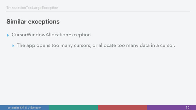 TransactionTooLargeException
Similar exceptions
▸ CursorWindowAllocationException
▸ The app opens too many cursors, or allocate too many data in a cursor.
10
potatotips #34 @ UIEvolution
